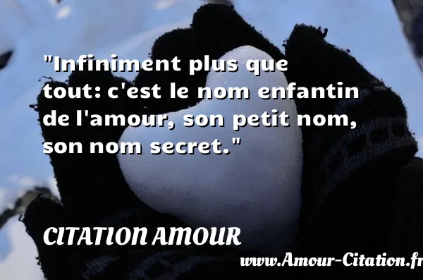Infiniment plus que tout: c est le nom enfantin de l amour, son petit nom, son nom secret.  CITATION AMOUR