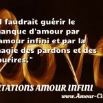  Il faudrait guérir le manque d amour par l amour infini et par la magie des pardons et des sourires.  CITATIONS AMOUR INFINI
