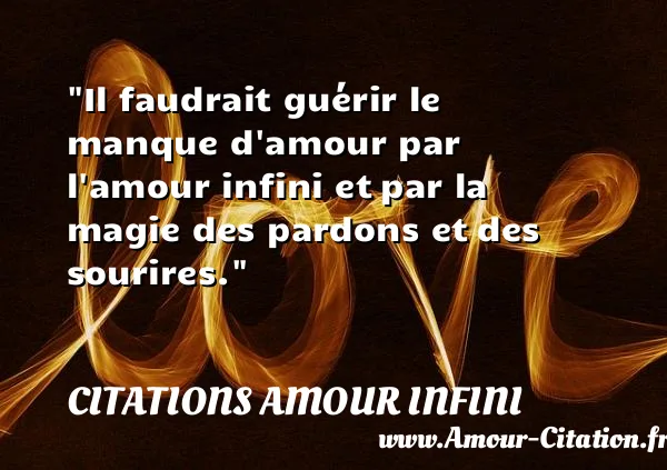 Il faudrait guérir le manque d amour par l amour infini et par la magie des pardons et des sourires.  CITATIONS AMOUR INFINI