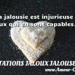  La jalousie est injurieuse à ceux qui en sont capables.  CITATIONS JALOUX JALOUSE