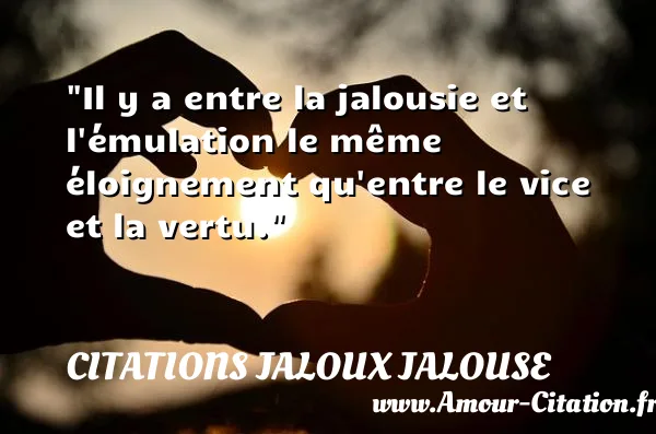 Il y a entre la jalousie et l émulation le même éloignement qu entre le vice et la vertu.  CITATIONS JALOUX JALOUSE