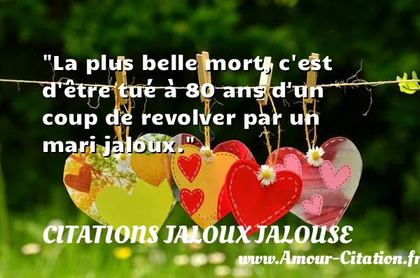 La plus belle mort, c est d être tué à 80 ans d un coup de revolver par un mari jaloux.  CITATIONS JALOUX JALOUSE