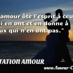 L'amour ôte l'esprit à ceux L amour ôte l esprit à ceux qui en ont et en donne à ceux qui n en ont pas. CITATION AMOUR
