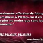  Ceste passionnée affection de Dionysius estoit un malheur à Platon, car il en estoit affolé, ne plus ne moins que sont les jaloux de leurs amours.  CITATIONS JALOUX JALOUSE
