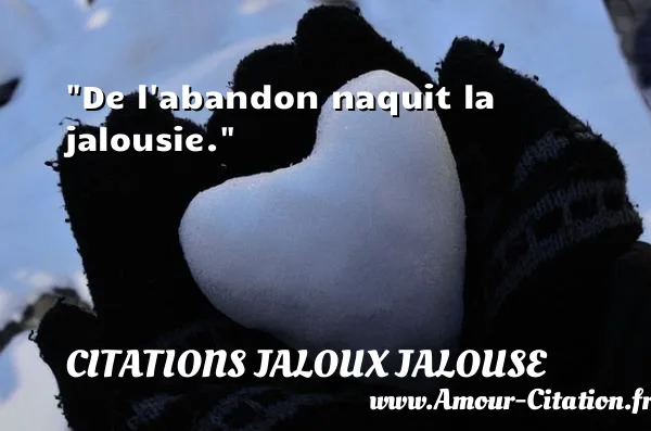 De l abandon naquit la jalousie.  CITATIONS JALOUX JALOUSE