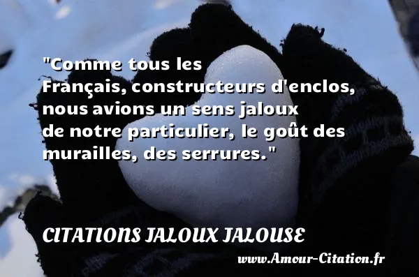 Comme tous les Français, constructeurs d enclos, nous avions un sens jaloux de notre particulier, le goût des murailles, des serrures. CITATIONS JALOUX JALOUSE