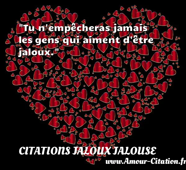 Tu n empêcheras jamais les gens qui aiment d être jaloux. CITATIONS JALOUX JALOUSE