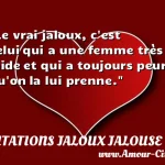  Le vrai jaloux, c est celui qui a une femme très laide et qui a toujours peur qu on la lui prenne.  CITATIONS JALOUX JALOUSE