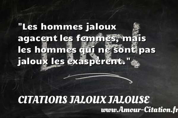 Les hommes jaloux agacent les femmes, mais les hommes qui ne sont pas jaloux les exaspèrent. CITATIONS JALOUX JALOUSE
