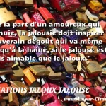  De la part d un amoureux qui ennuie, la jalousie doit inspirer un souverain dégoût qui va même jusqu à la haine, si le jalousé est plus aimable que le jaloux.  CITATIONS JALOUX JALOUSE