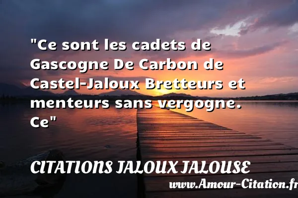 Ce sont les cadets de Gascogne De Carbon de Castel-Jaloux Bretteurs et menteurs sans vergogne. Ce CITATIONS JALOUX JALOUSE