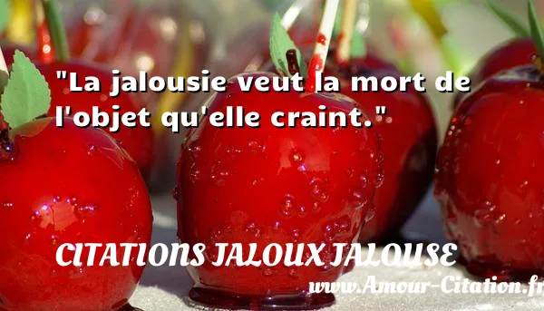 La jalousie veut la mort de l objet qu elle craint. CITATIONS JALOUX JALOUSE