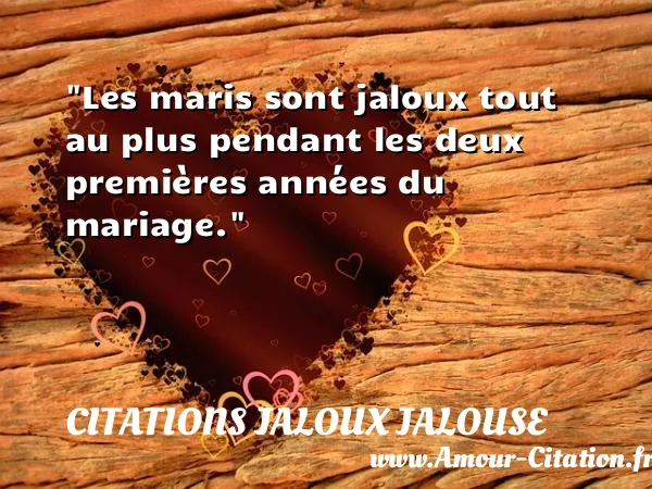 Les maris sont jaloux tout au plus pendant les deux premières années du mariage. CITATIONS JALOUX JALOUSE