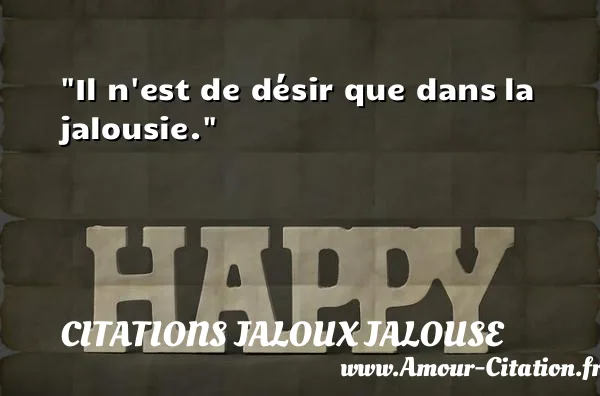 Il n est de désir que dans la jalousie.  CITATIONS JALOUX JALOUSE