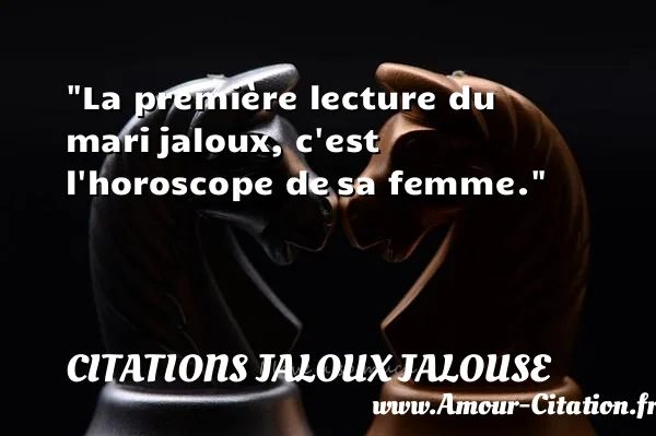 La première lecture du mari jaloux, c est l horoscope de sa femme.  CITATIONS JALOUX JALOUSE