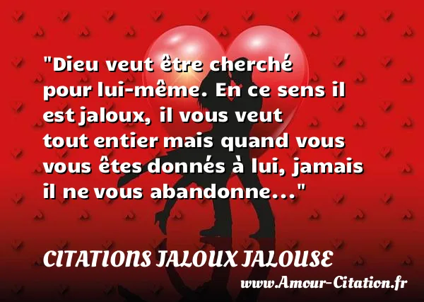 Dieu veut être cherché pour lui-même. En ce sens il est jaloux, il vous veut tout entier mais quand vous vous êtes donnés à lui, jamais il ne vous abandonne... CITATIONS JALOUX JALOUSE
