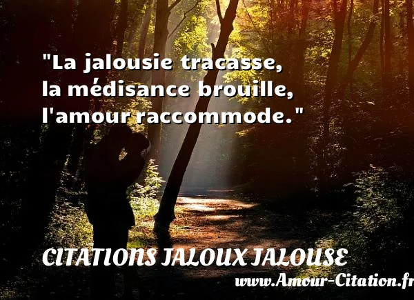 La jalousie tracasse, la médisance brouille, l amour raccommode.  CITATIONS JALOUX JALOUSE