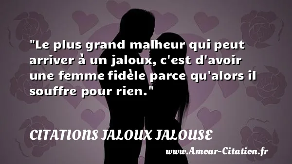 Le plus grand malheur qui peut arriver à un jaloux, c est d avoir une femme fidèle parce qu alors il souffre pour rien.  CITATIONS JALOUX JALOUSE