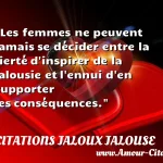  Les femmes ne peuvent jamais se décider entre la fierté d inspirer de la jalousie et l ennui d en supporter les conséquences.  CITATIONS JALOUX JALOUSE