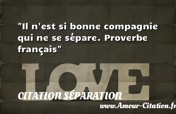Il n est si bonne compagnie qui ne se sépare. Proverbe français  CITATION SÉPARATION