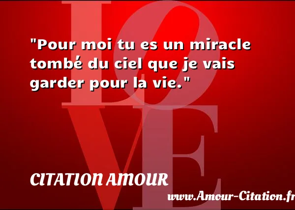 Pour moi tu es un miracle tombé du ciel que je vais garder pour la vie.  CITATION AMOUR