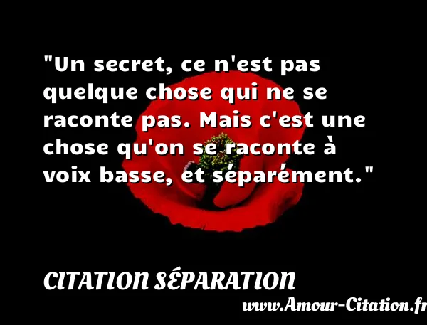 Un secret, ce n est pas quelque chose qui ne se raconte pas. Mais c est une chose qu on se raconte à voix basse, et séparément. CITATION SÉPARATION