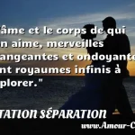  L âme et le corps de qui l on aime, merveilles changeantes et ondoyantes, sont royaumes infinis à explorer.  CITATION SÉPARATION