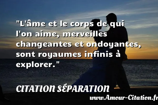 L âme et le corps de qui l on aime, merveilles changeantes et ondoyantes, sont royaumes infinis à explorer.  CITATION SÉPARATION