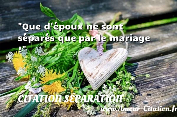 Que d époux ne sont séparés que par le mariage ! CITATION SÉPARATION