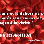  Le dedans et le dehors ne peuvent être séparés sans causer de grands dommages à la vérité.  CITATION SÉPARATION