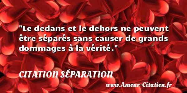 Le dedans et le dehors ne peuvent être séparés sans causer de grands dommages à la vérité.  CITATION SÉPARATION