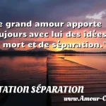  Le grand amour apporte toujours avec lui des idées de mort et de séparation.  CITATION SÉPARATION