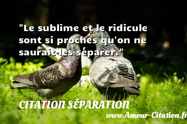Le sublime et le ridicule sont si proches qu on ne saurait les séparer.  CITATION SÉPARATION
