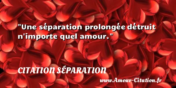 Une séparation prolongée détruit n importe quel amour.  CITATION SÉPARATION