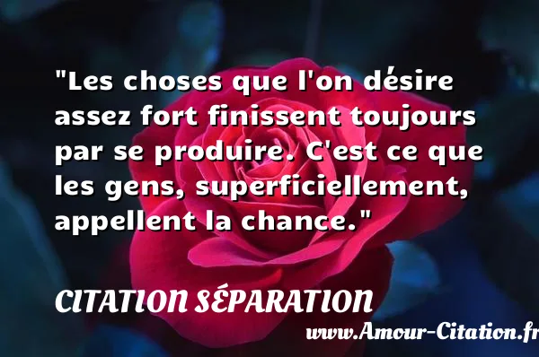 Les choses que l on désire assez fort finissent toujours par se produire. C est ce que les gens, superficiellement, appellent la chance.  CITATION SÉPARATION