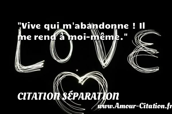 Vive qui m abandonne ! Il me rend à moi-même.  CITATION SÉPARATION