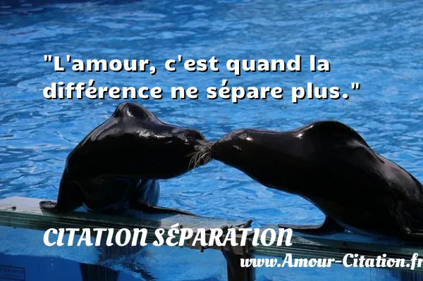 L amour, c est quand la différence ne sépare plus. CITATION SÉPARATION