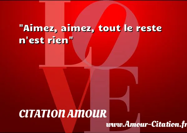 Aimez, aimez, tout le reste n est rien  CITATION AMOUR