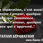  La séparation, c est aussi comme l amour, quelque chose qui commence. Comme l amour, quelque chose qui s apprend.  CITATION SÉPARATION