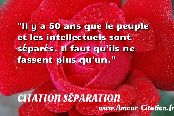 Il y a 50 ans que le peuple et les intellectuels sont séparés. Il faut qu ils ne fassent plus qu un. CITATION SÉPARATION