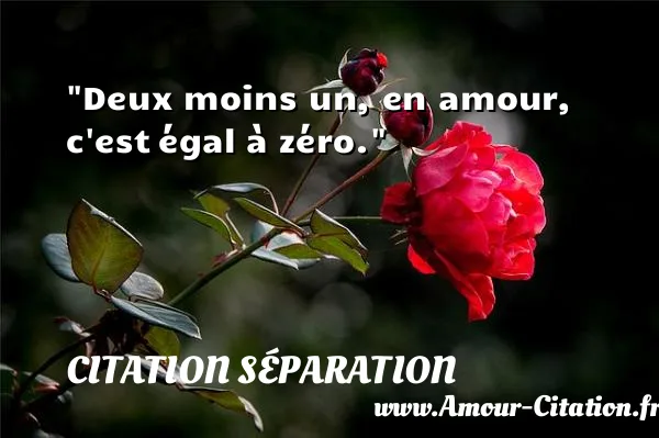 Deux moins un, en amour, c est égal à zéro. CITATION SÉPARATION
