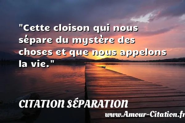 Cette cloison qui nous sépare du mystère des choses et que nous appelons la vie.  CITATION SÉPARATION