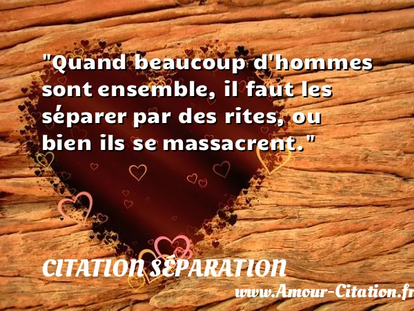 Quand beaucoup d hommes sont ensemble, il faut les séparer par des rites, ou bien ils se massacrent. CITATION SÉPARATION