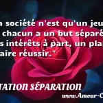  La société n est qu un jeu où chacun a un but séparé, des intérêts à part, un plan à faire réussir.  CITATION SÉPARATION