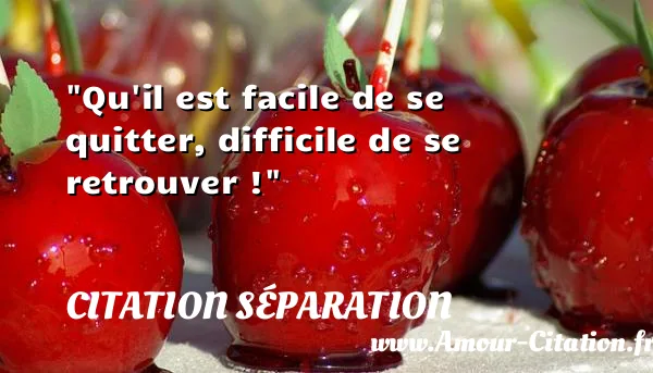 Qu il est facile de se quitter, difficile de se retrouver !  CITATION SÉPARATION