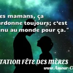  Les mamans, ça pardonne toujours; c’est venu au monde pour ça.  CITATION FÊTE DES MÈRES