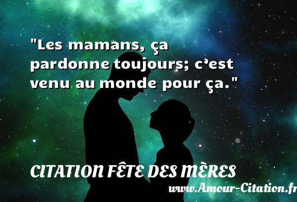 Les mamans, ça pardonne toujours; c’est venu au monde pour ça.  CITATION FÊTE DES MÈRES
