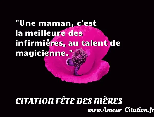 Une maman, c est la meilleure des infirmières, au talent de magicienne. CITATION FÊTE DES MÈRES