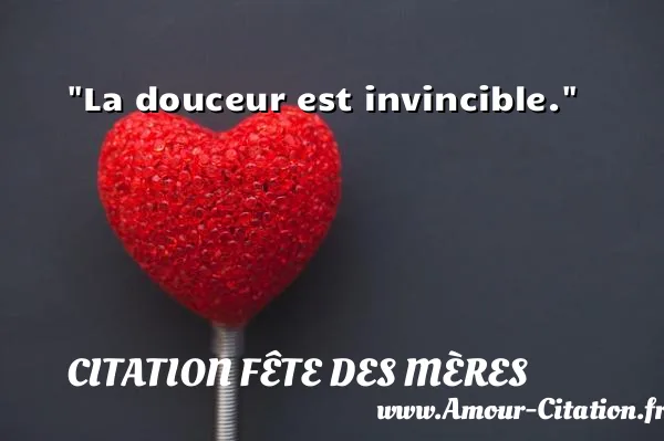 La douceur est invincible.  CITATION FÊTE DES MÈRES