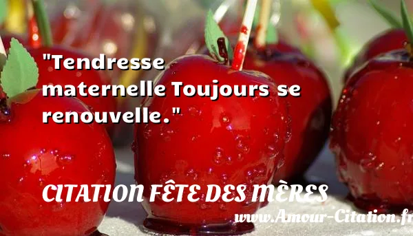 Tendresse maternelle Toujours se renouvelle.  CITATION FÊTE DES MÈRES